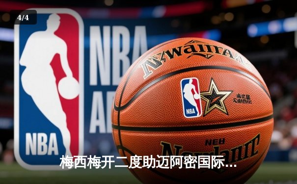 梅西梅开二度助迈阿密国际3-1逆转休斯顿迪纳摩 晋级北美联赛杯四强 - 4