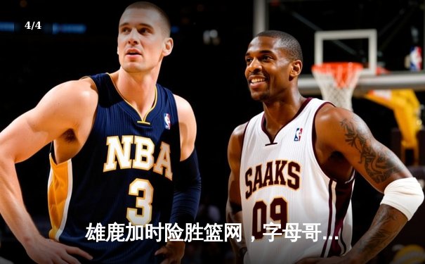 雄鹿加时险胜篮网，字母哥44分主宰关键时刻 - 4