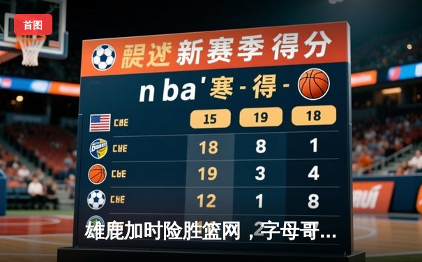 雄鹿加时险胜篮网，字母哥44分主宰天王山之战