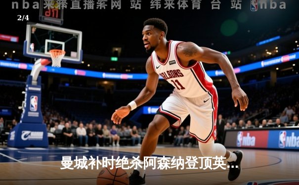 曼城补时绝杀阿森纳登顶英超，哈兰德双响+助攻导演逆转好戏 - 2