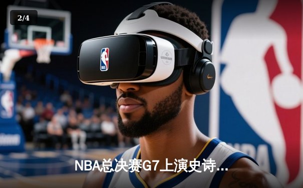 NBA总决赛G7上演史诗逆转，丹佛掘金加时险胜波士顿凯尔特人卫冕成功 - 2