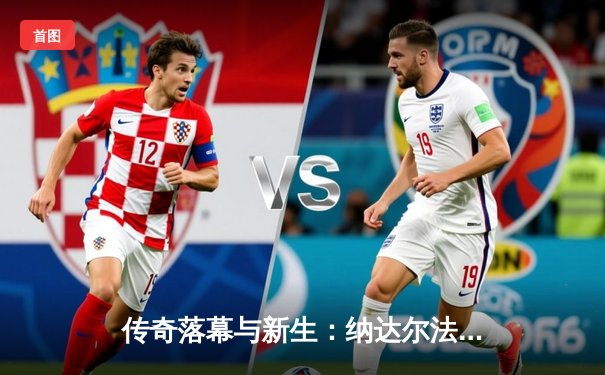 传奇落幕与新生：纳达尔法网首轮鏖战告负，阿尔卡拉斯强势晋级